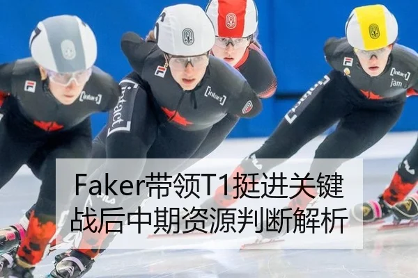 Faker带领T1挺进关键战后中期资源判断解析